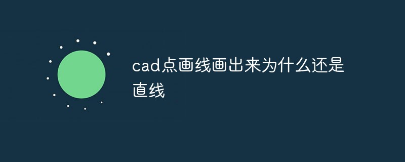cad点画线画出来为什么还是直线